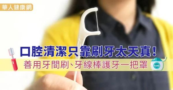 口腔清洁只靠刷牙太天真 善用牙间刷、牙线棒护牙一把罩