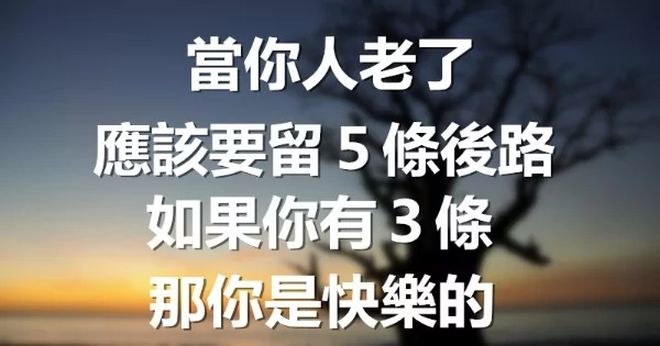 当你老了 应该留5条后路!如果你有3条 那你是快乐的!