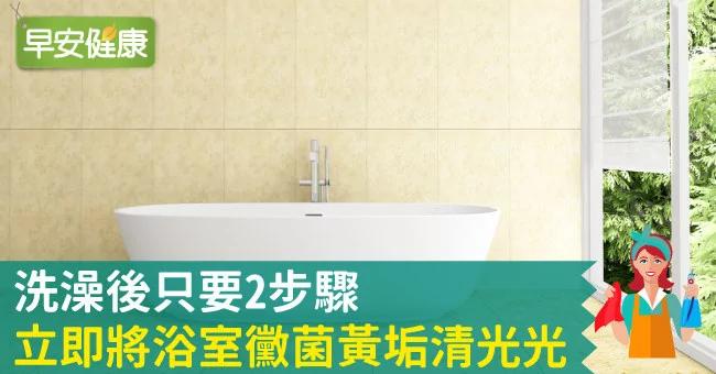 洗澡后只要2步骤 立即将浴室霉菌黄垢清光光