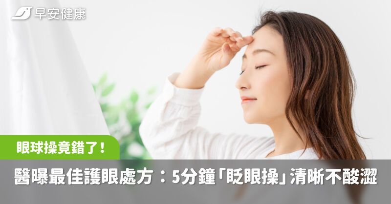 眼球操竟错了！医曝最佳护眼处方：5分钟“眨眼操”视野清晰不酸涩